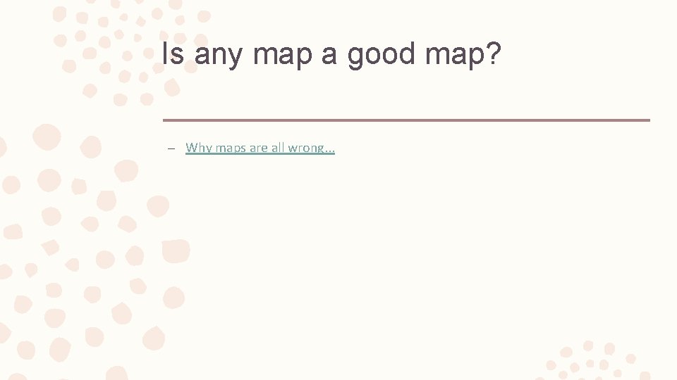 Is any map a good map? – Why maps are all wrong. . .