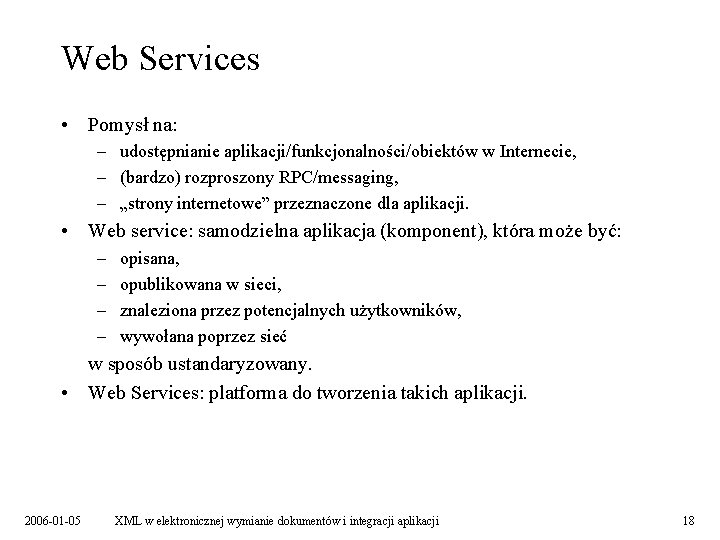 Web Services • Pomysł na: – udostępnianie aplikacji/funkcjonalności/obiektów w Internecie, – (bardzo) rozproszony RPC/messaging,