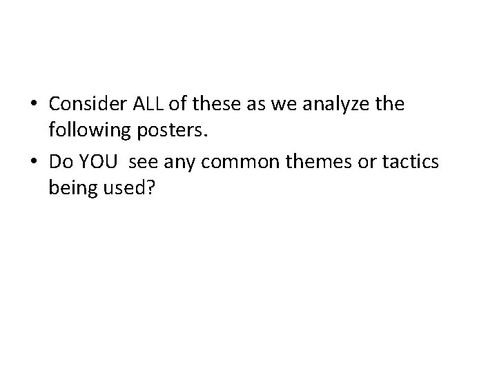  • Consider ALL of these as we analyze the following posters. • Do