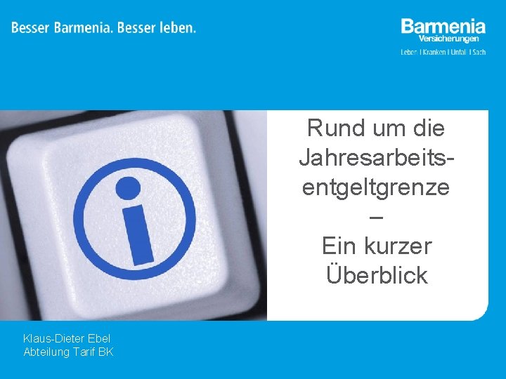 Rund um die Jahresarbeitsentgeltgrenze – Ein kurzer Überblick Klaus-Dieter Ebel Abteilung Tarif BK 