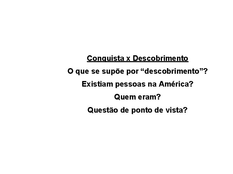 Conquista x Descobrimento O que se supõe por “descobrimento”? Existiam pessoas na América? Quem