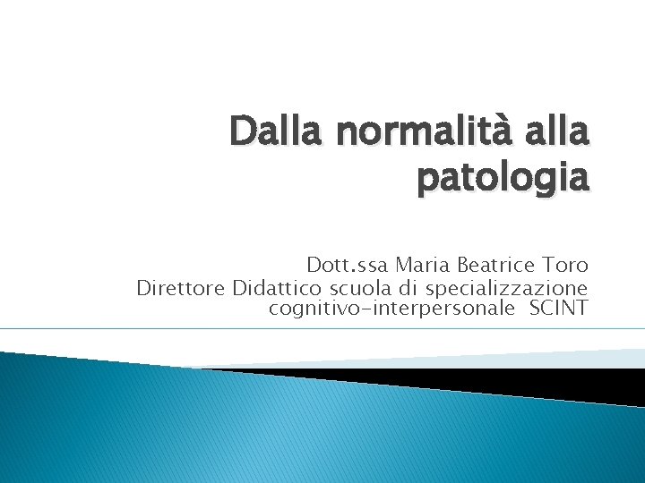 Dalla normalità alla patologia Dott. ssa Maria Beatrice Toro Direttore Didattico scuola di specializzazione