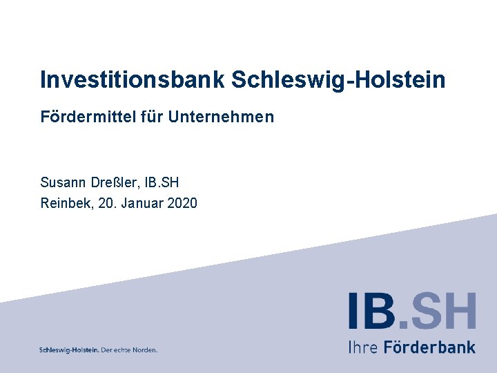 Investitionsbank Schleswig-Holstein Fördermittel für Unternehmen Susann Dreßler, IB. SH Reinbek, 20. Januar 2020 