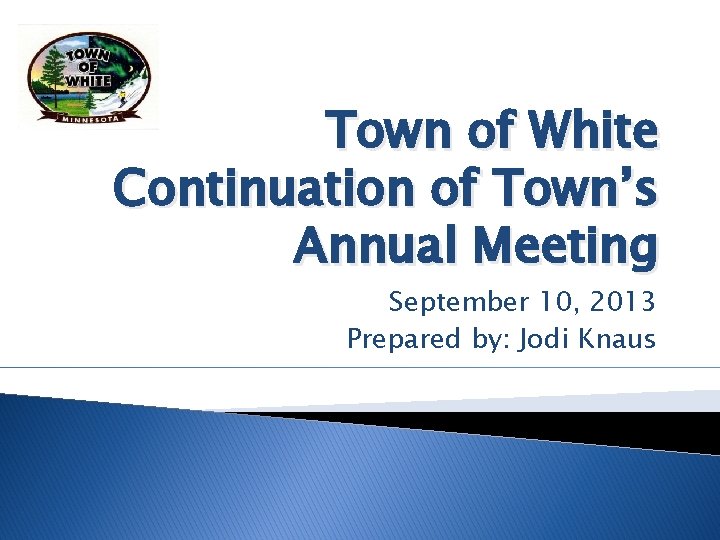 Town of White Continuation of Town’s Annual Meeting September 10, 2013 Prepared by: Jodi