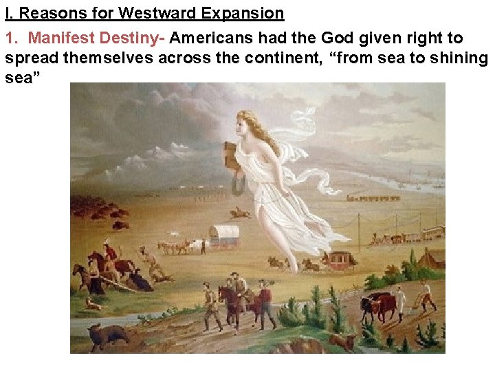 I. Reasons for Westward Expansion 1. Manifest Destiny- Americans had the God given right