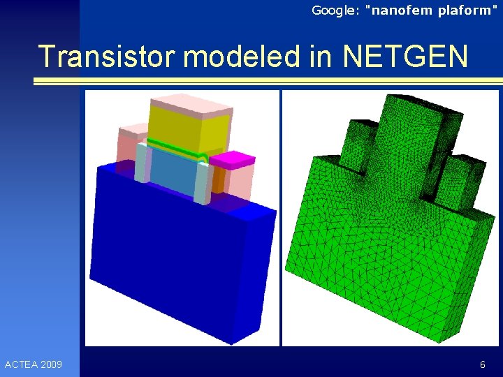 Google: "nanofem plaform" Transistor modeled in NETGEN ACTEA 2009 6 