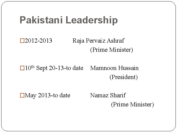 Pakistani Leadership � 2012 -2013 Raja Pervaiz Ashraf (Prime Minister) � 10 th Sept