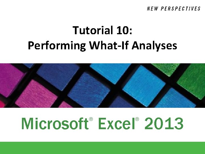 Tutorial 10: Performing What-If Analyses Microsoft Excel 2013 ® ® 