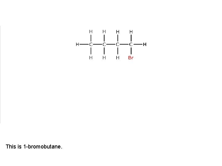 This is 1 -bromobutane. 