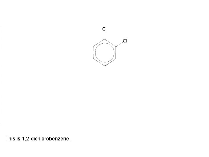 This is 1, 2 -dichlorobenzene. 