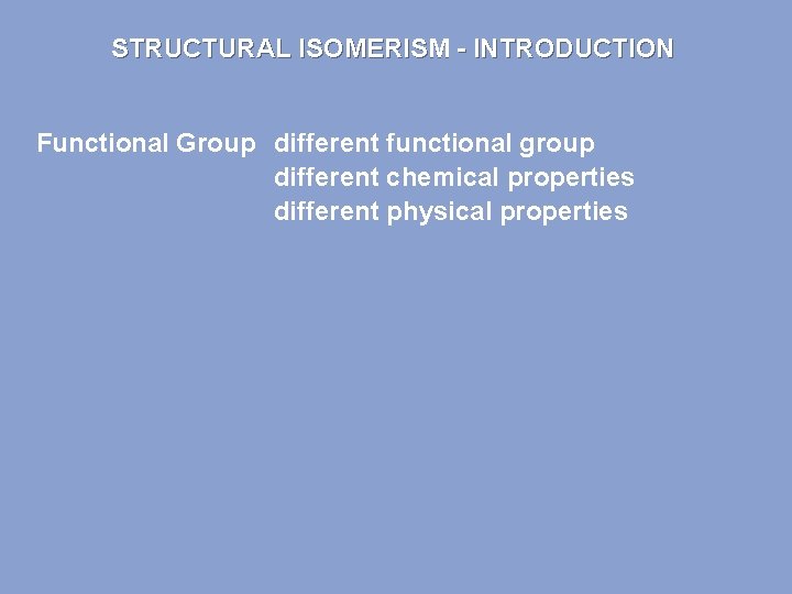 STRUCTURAL ISOMERISM - INTRODUCTION Functional Group different functional group different chemical properties different physical