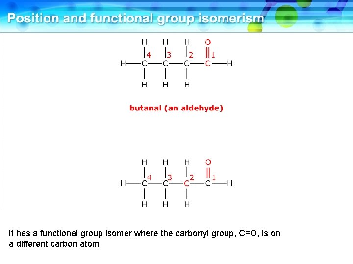 It has a functional group isomer where the carbonyl group, C=O, is on a