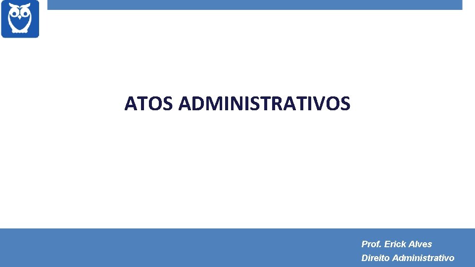 ATOS ADMINISTRATIVOS Prof. Erick Alves Direito Administrativo 