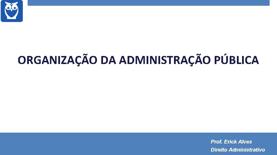 ORGANIZAÇÃO DA ADMINISTRAÇÃO PÚBLICA Prof. Erick Alves Direito Administrativo 