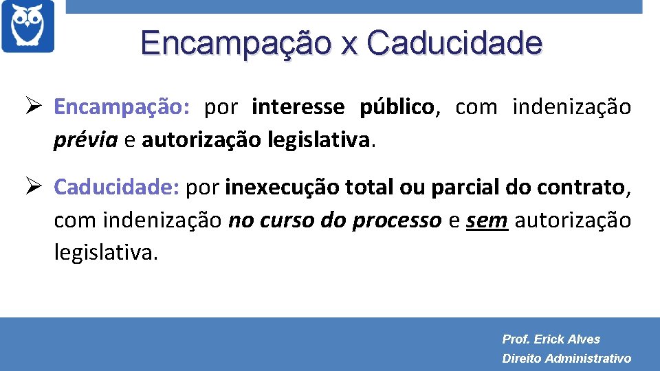 Encampação x Caducidade Encampação: por interesse público, com indenização prévia e autorização legislativa. Caducidade: