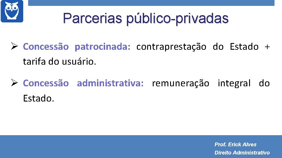 Parcerias público-privadas Concessão patrocinada: contraprestação do Estado + tarifa do usuário. Concessão administrativa: remuneração