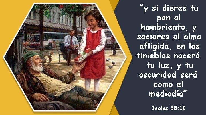 “y si dieres tu pan al hambriento, y saciares al alma afligida, en las