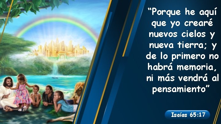 “Porque he aquí que yo crearé nuevos cielos y nueva tierra; y de lo