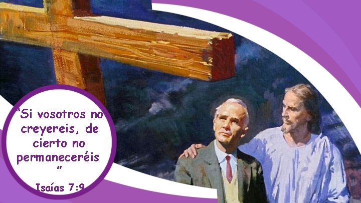 “Si vosotros no creyereis, de cierto no permaneceréis ” Isaías 7: 9 