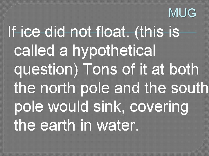 MUG If ice did not float. (this is called a hypothetical question) Tons of