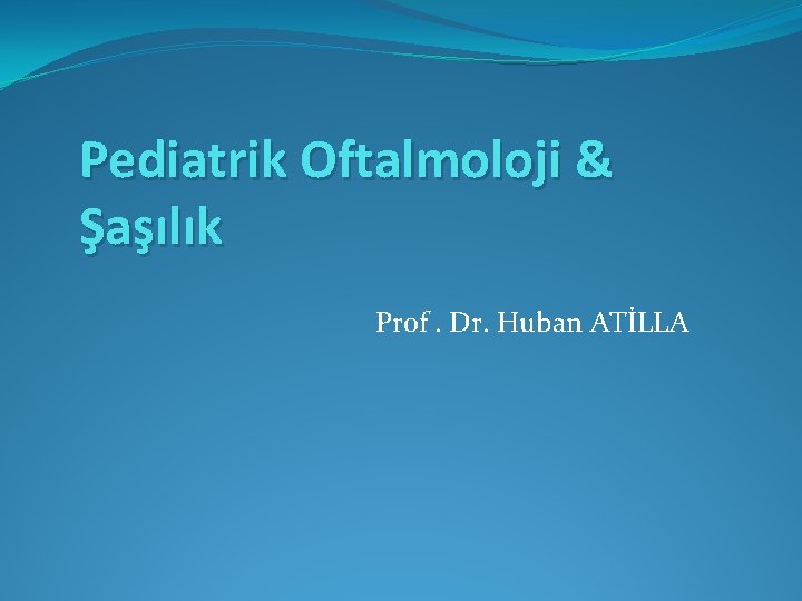 Pediatrik Oftalmoloji & Şaşılık Prof. Dr. Huban ATİLLA 