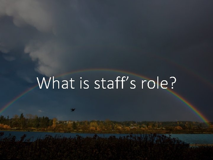 What is staff’s role? 
