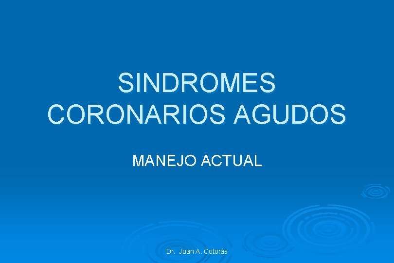 SINDROMES CORONARIOS AGUDOS MANEJO ACTUAL Dr. Juan A. Cotorás 