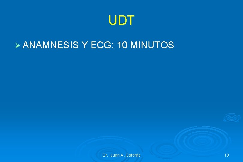 UDT Ø ANAMNESIS Y ECG: 10 MINUTOS Dr. Juan A. Cotorás 13 