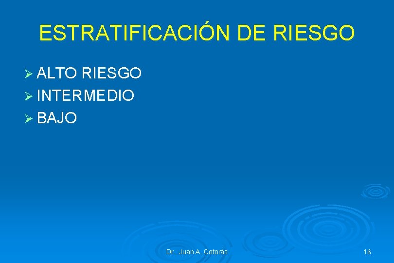 ESTRATIFICACIÓN DE RIESGO Ø ALTO RIESGO Ø INTERMEDIO Ø BAJO Dr. Juan A. Cotorás