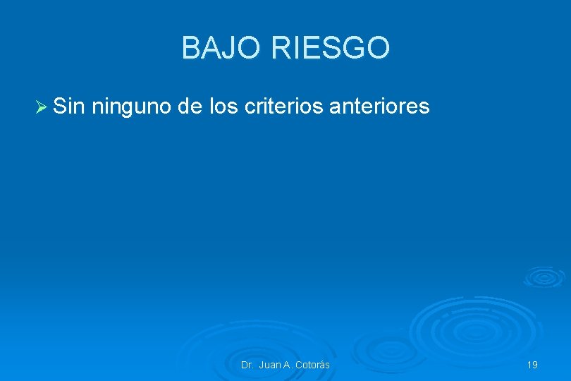 BAJO RIESGO Ø Sin ninguno de los criterios anteriores Dr. Juan A. Cotorás 19