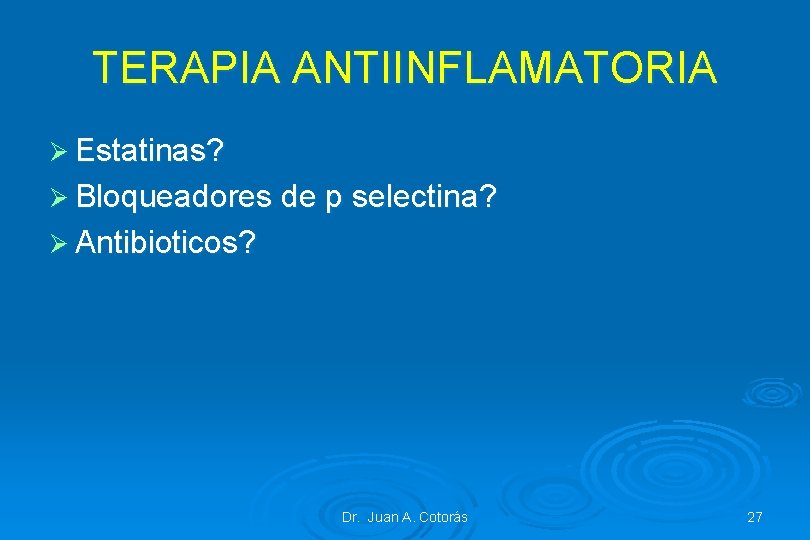 TERAPIA ANTIINFLAMATORIA Ø Estatinas? Ø Bloqueadores de p selectina? Ø Antibioticos? Dr. Juan A.