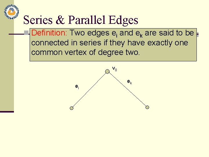 Series & Parallel Edges n Definition: Two edges ei and ek are said to
