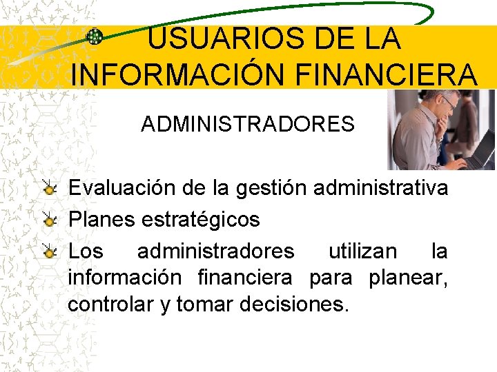 USUARIOS DE LA INFORMACIÓN FINANCIERA ADMINISTRADORES Evaluación de la gestión administrativa Planes estratégicos Los