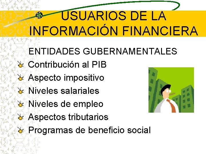 USUARIOS DE LA INFORMACIÓN FINANCIERA ENTIDADES GUBERNAMENTALES Contribución al PIB Aspecto impositivo Niveles salariales