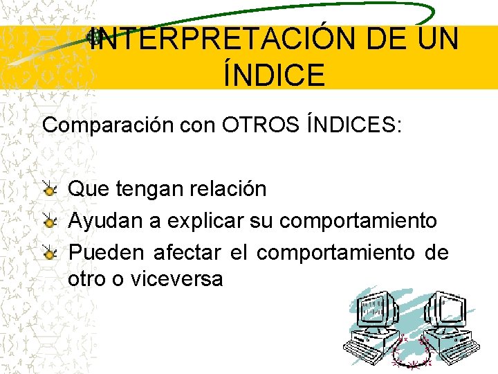 INTERPRETACIÓN DE UN ÍNDICE Comparación con OTROS ÍNDICES: Que tengan relación Ayudan a explicar