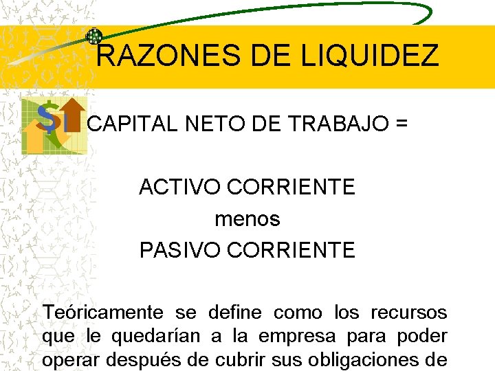 RAZONES DE LIQUIDEZ CAPITAL NETO DE TRABAJO = ACTIVO CORRIENTE menos PASIVO CORRIENTE Teóricamente