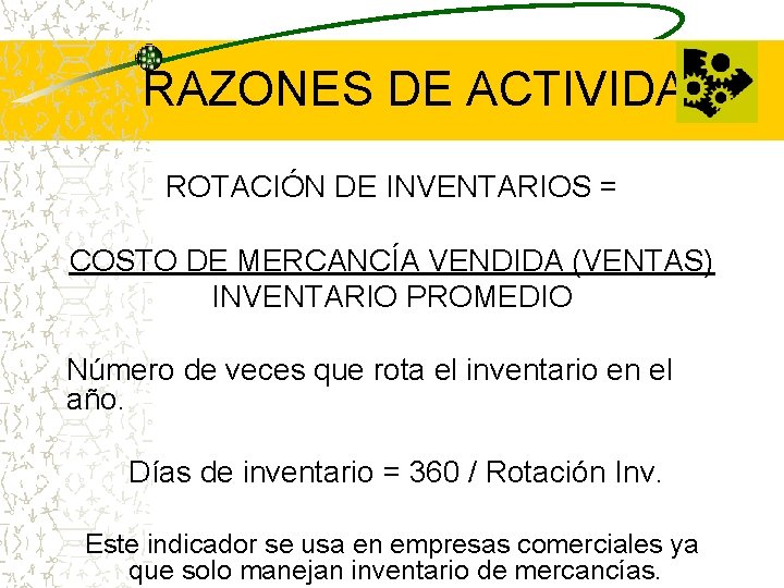 RAZONES DE ACTIVIDAD ROTACIÓN DE INVENTARIOS = COSTO DE MERCANCÍA VENDIDA (VENTAS) INVENTARIO PROMEDIO