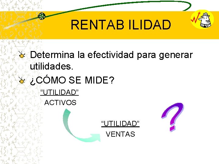 RENTAB ILIDAD Determina la efectividad para generar utilidades. ¿CÓMO SE MIDE? “UTILIDAD” ACTIVOS “UTILIDAD”