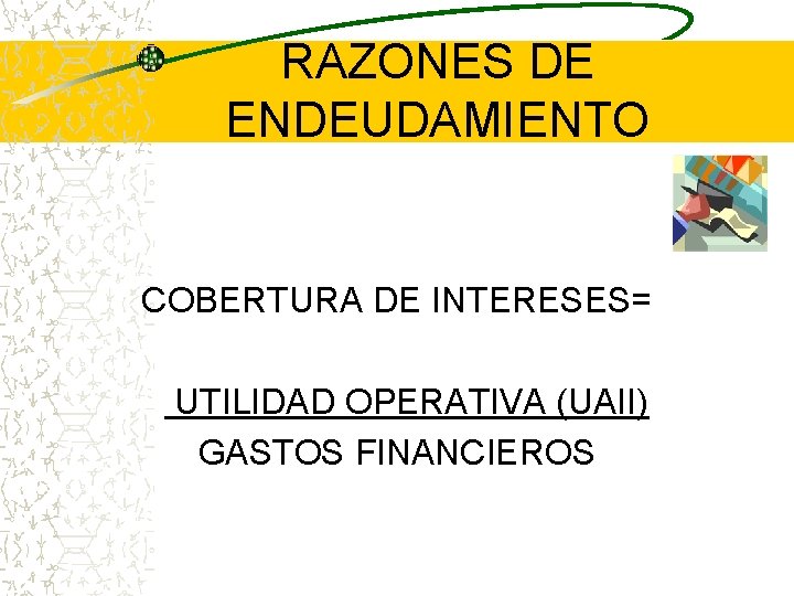 RAZONES DE ENDEUDAMIENTO COBERTURA DE INTERESES= UTILIDAD OPERATIVA (UAII) GASTOS FINANCIEROS 