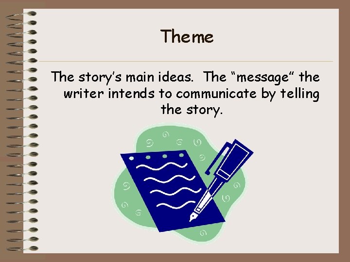 Theme The story’s main ideas. The “message” the writer intends to communicate by telling Theme The story’s main ideas. The “message” the writer intends to communicate by telling