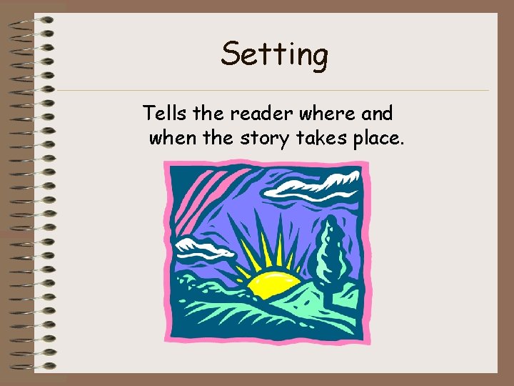 Setting Tells the reader where and when the story takes place. Setting Tells the reader where and when the story takes place.