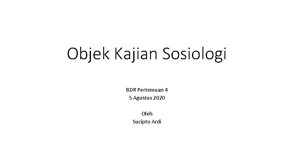 Objek Kajian Sosiologi BDR Pertemuan 4 5 Agustus 2020 Oleh Sucipto Ardi 