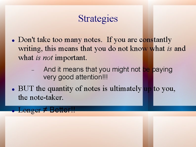 Strategies Don't take too many notes. If you are constantly writing, this means that