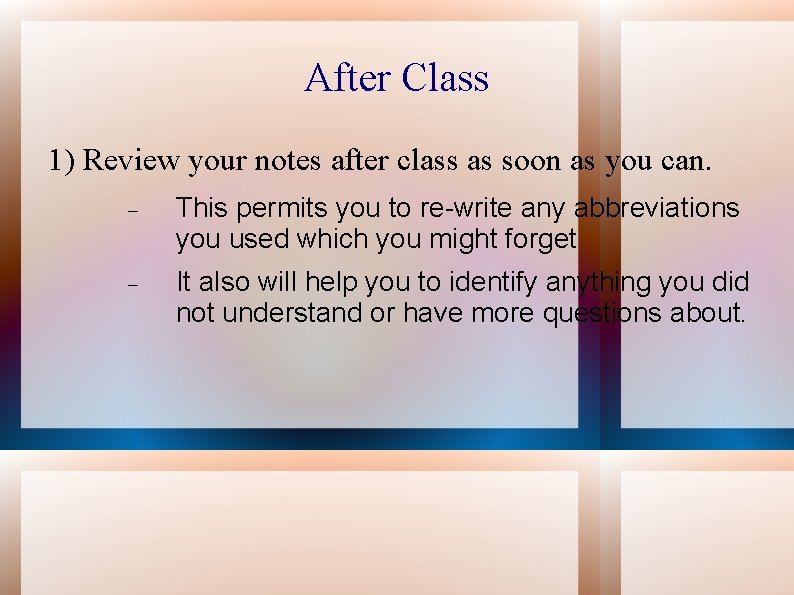 After Class 1) Review your notes after class as soon as you can. This