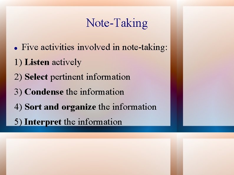 Note-Taking Five activities involved in note-taking: 1) Listen actively 2) Select pertinent information 3)