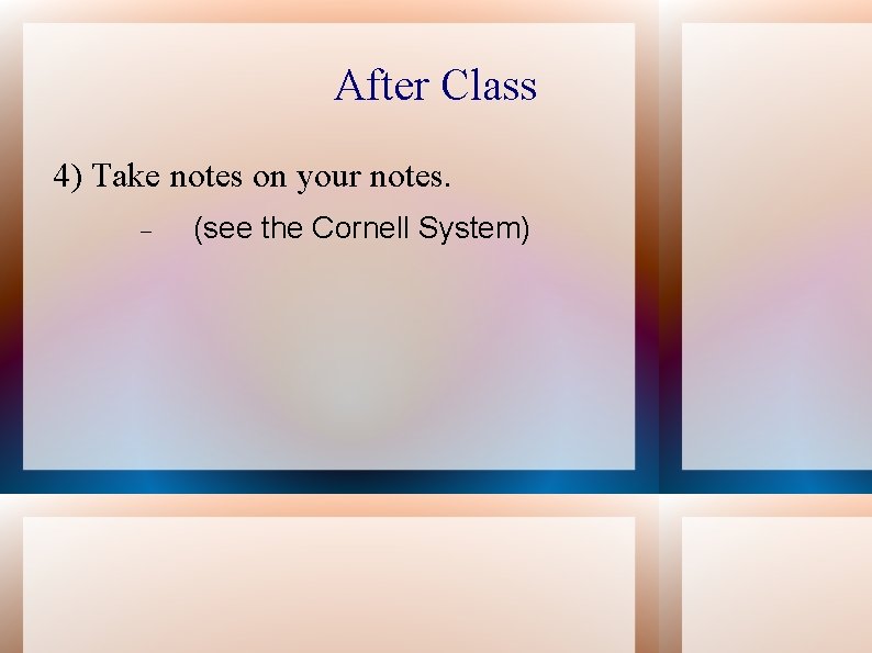 After Class 4) Take notes on your notes. (see the Cornell System) 