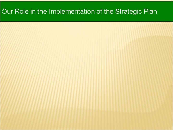 Our Role in the Implementation of the Strategic Plan Our Role in the Implementation of the Strategic Plan