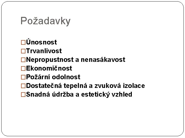 Požadavky �Únosnost �Trvanlivost �Nepropustnost a nenasákavost �Ekonomičnost �Požární odolnost �Dostatečná tepelná a zvuková izolace