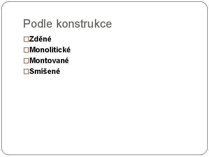 Podle konstrukce �Zděné �Monolitické �Montované �Smíšené 