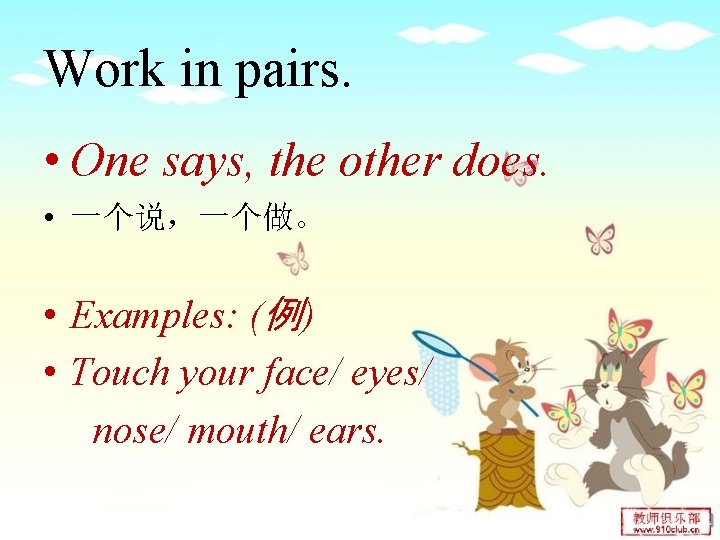 Work in pairs. • One says, the other does. • 一个说，一个做。 • Examples: (例)